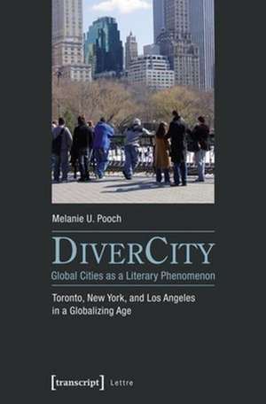 Divercity - Global Cities as a Literary Phenomenon: Toronto, New York, and Los Angeles in a Globalizing Age de Melanie U. Pooch