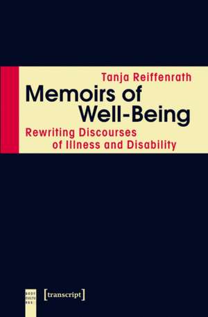 Memoirs of Well-Being: Rewriting Discourses of Illness & Disability de Tanja Reiffenrath