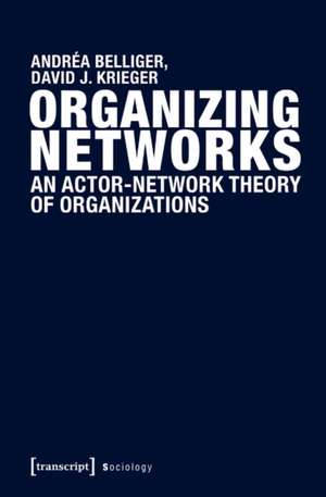 Organizing Networks: An Actor-Network Theory of Organizations de Andrea Belliger