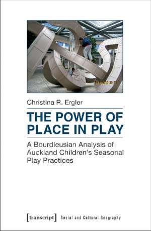 The Power of Place in Play – A Bourdieusian Analysis of Auckland Children`s Seasonal Play Practices de Christina R. Ergler