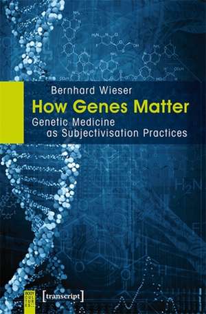 How Genes Matter – Genetic Medicine as Subjectivisation Practices de Bernhard Wieser