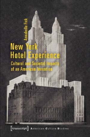 New York Hotel Experience – Cultural and Societal Impacts of an American Invention de Annabella Fick