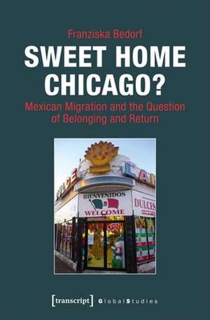 Sweet Home Chicago? – Mexican Migration and the Question of Belonging and Return de Franziska Bedorf