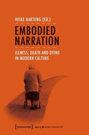 Embodied Narration – Illness, Death, and Dying in Modern Culture de Heike Hartung