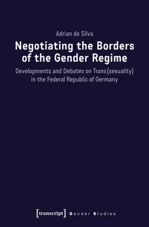 Negotiating the Borders of the Gender Regime – Developments and Debates on Trans(sexuality) in the Federal Republic of Germany de Adrian De Silva