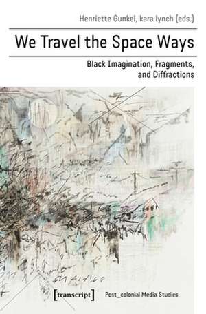 We Travel the Space Ways – Black Imagination, Fragments, and Diffractions de Henriette Gunkel