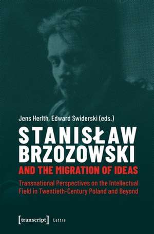 Stanislaw Brzozowski and the Migration of Ideas – Transnational Perspectives on the Intellectual Field in Twentieth–Century Poland and Beyond de Jens Herlth