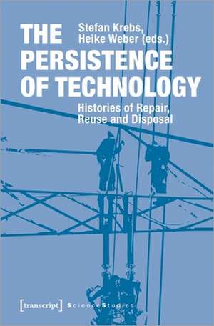 The Persistence of Technology – Histories of Repair, Reuse, and Disposal de Stefan Krebs