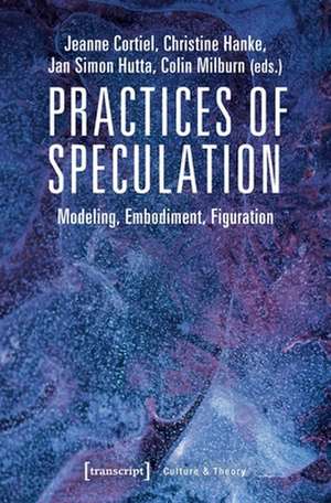 Practices of Speculation – Modeling, Embodiment, Figuration de Jeanne Cortiel