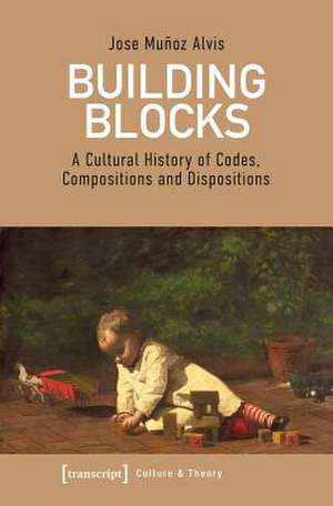 Building Blocks – A Cultural History of Codes, Compositions, and Dispositions de Jose Muñoz Alvis