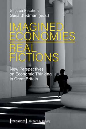 Imagined Economies–Real Fictions – New Perspectives on Economic Thinking in Great Britain de Jessica Fischer