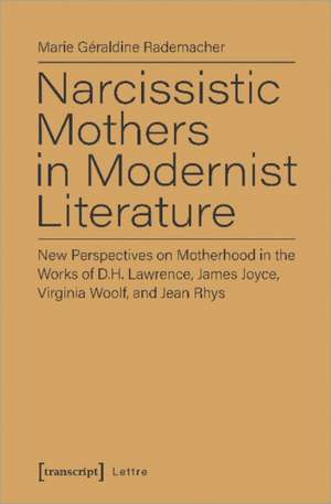 Narcissistic Mothers in Modernist Literature – New Perspectives on Motherhood in the Works of D.H. Lawrence, James Joyce, Virginia Woolf, and Jean Rh de Marie Géraldine Rademacher