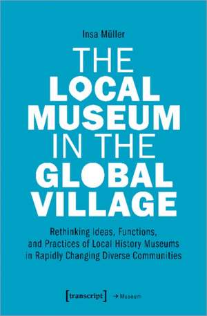 The Local Museum in the Global Village – Rethinking Ideas, Functions, and Practices of Local History Museums in Rapidly Changing Diverse de Insa Müller