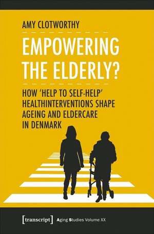 Empowering the Elderly? – How "Help to Self–Help" Health Interventions Shape Ageing and Eldercare in Denmark de Amy Clotworthy