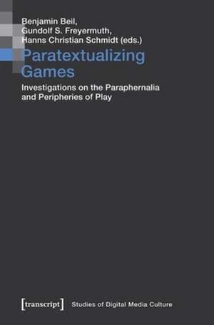 Paratextualizing Games – Investigations on the Paraphernalia and Peripheries of Play de Benjamin Beil