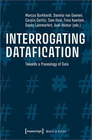 Interrogating Datafication: Towards a Praxeology of Data de Marcus Burkhardt