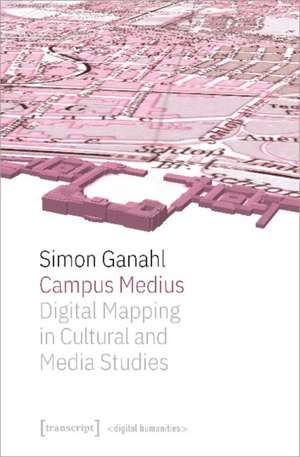 Ganahl, S: Campus Medius: Digital Mapping in Cultural and Me de Simon Ganahl