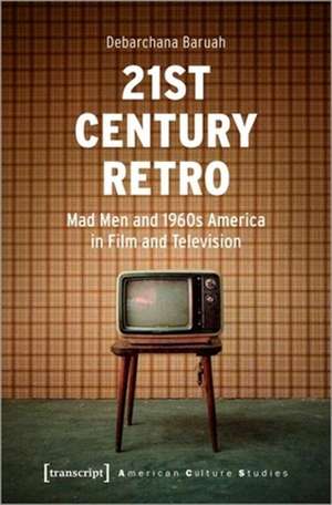 21st Century Retro – ′Mad Men′ and 1960s America in Film and Television de Debarchana Baruah