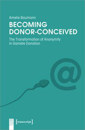 Becoming Donor-Conceived: The Transformation of Anonymity in Gamete Donation de Amelie Baumann