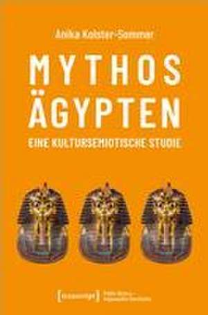 Mythos Ägypten - eine kultursemiotische Studie de Anika Kolster-Sommer