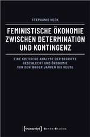 Feministische Ökonomie zwischen Determination und Kontingenz de Stephanie Heck