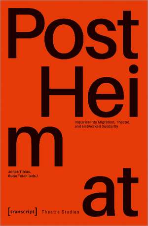 "PostHeimat" - Inquiries into Migration, Theatre, and Networked Solidarity: Inquiries into Migration, Theatre, and Networked Solidarity de Jonas Tinius