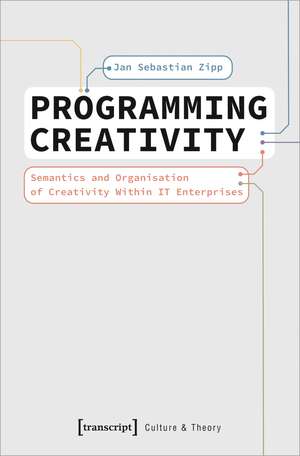 Programming Creativity: Semantics and Organisation of Creativity Within IT Enterprises de Jan Sebastian Zipp