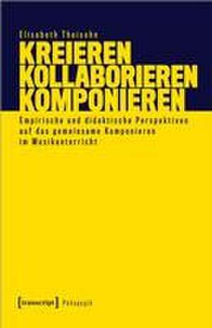 Kreieren - Kollaborieren - Komponieren de Elisabeth Theisohn