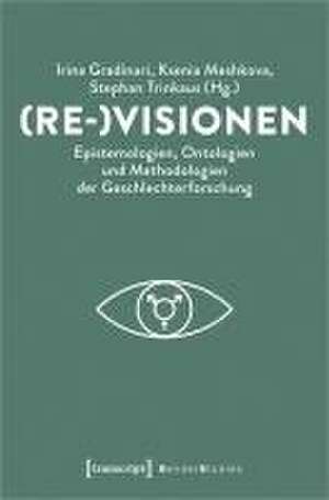 (Re-)Visionen - Epistemologien, Ontologien und Methodologien der Geschlechterforschung de Irina Gradinari