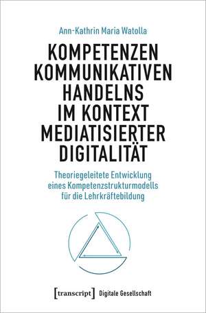 Kompetenzen kommunikativen Handelns im Kontext mediatisierter Digitalität de Ann-Kathrin Watolla