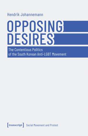 Opposing Desires: The Contentious Politics of the South Korean Anti-LGBT Movement de Hendrik Johannemann