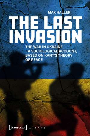 The Last Invasion: The War in Ukraine – A Sociological Account, Based on Kant's Theory of Peace de Max Haller
