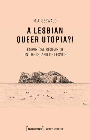 A Lesbian Queer Utopia?!: An Empirical Research on the Island of Lesvos de M.A. Seewald