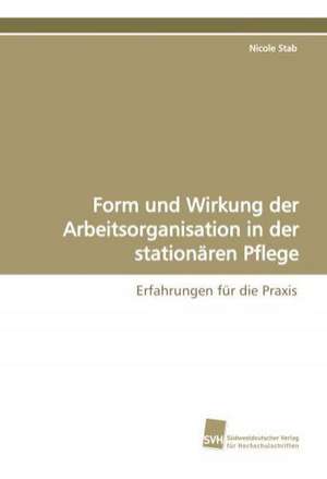 Form und Wirkung der Arbeitsorganisation in der stationären Pflege de Nicole Stab