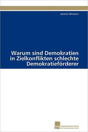 Warum Sind Demokratien in Zielkonflikten Schlechte Demokratieforderer: An Integrative Approach de Janette Uhlmann