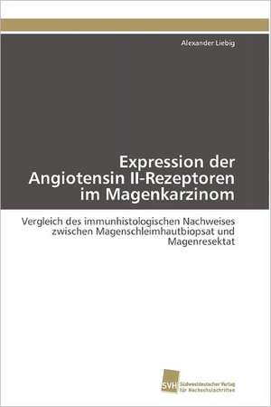 Expression Der Angiotensin II-Rezeptoren Im Magenkarzinom: Verlaufsbeobachtung Nach Nierentransplantation de Alexander Liebig