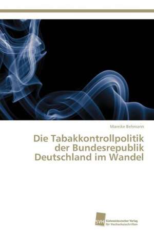 Die Tabakkontrollpolitik der Bundesrepublik Deutschland im Wandel de Mareike Behmann