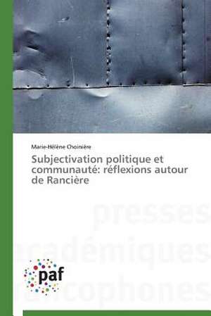 Subjectivation politique et communauté: réflexions autour de Rancière de Marie-Hélène Choinière