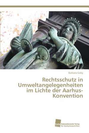 Rechtsschutz in Umweltangelegenheiten im Lichte der Aarhus-Konvention de Barbara Goby