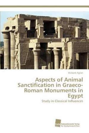 Aspects of Animal Sanctification in Graeco-Roman Monuments in Egypt de Hisham Aglan