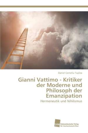 Gianni Vattimo - Kritiker der Moderne und Philosoph der Emanzipation de Daniel Corneliu Tuplea