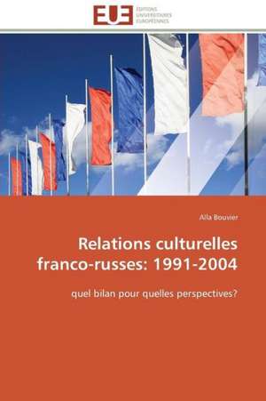 Relations Culturelles Franco-Russes: 1991-2004 de Alla Bouvier