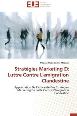 Strategies Marketing Et Luttre Contre L'Emigration Clandestine: Enjeux Organisationnels Et Manageriaux de Magnat Mukumbilwa Mabruki