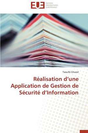 Realisation D'Une Application de Gestion de Securite D'Information: Mythe Ou Realite? de Taoufik Ghazel