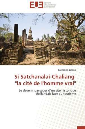 Si Satchanalai-Chaliang "La Cite de L'Homme Vrai": Mythe Ou Realite? de Catherine Baloup