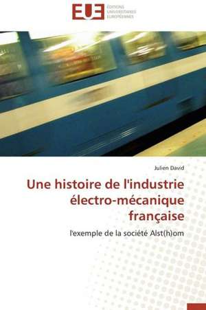 Une Histoire de L'Industrie Electro-Mecanique Francaise: Mythe Ou Realite? de Julien David