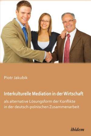 Interkulturelle Mediation in der Wirtschaft als alternative Lösungsform der Konflikte in der deutsch-polnischen Zusammenarbeit. de Piotr Jakubik