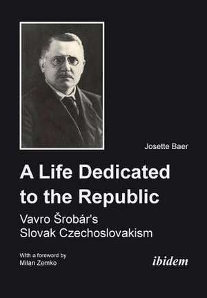 A Life Dedicated to the Republic: Vavro Srobr's Slovak Czechoslovakism de Josette Baer