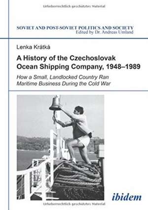 A History of the Czechoslovak Ocean Shipping Company, 1948-1989: How a Small, Landlocked Country Ran Maritime Business During the Cold War de Lenka Kratka