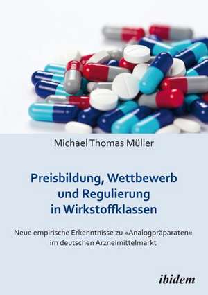 Preisbildung, Wettbewerb und Regulierung in Wirkstoffklassen de Michael Thomas Müller